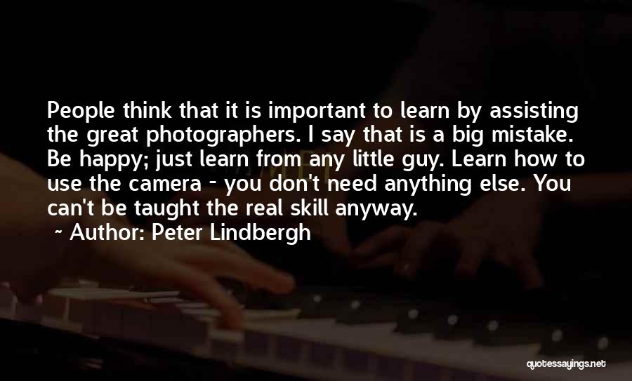 Peter Lindbergh Quotes: People Think That It Is Important To Learn By Assisting The Great Photographers. I Say That Is A Big Mistake.