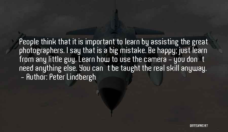 Peter Lindbergh Quotes: People Think That It Is Important To Learn By Assisting The Great Photographers. I Say That Is A Big Mistake.