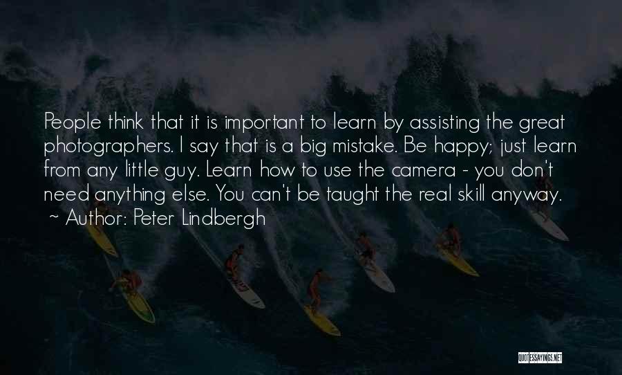 Peter Lindbergh Quotes: People Think That It Is Important To Learn By Assisting The Great Photographers. I Say That Is A Big Mistake.