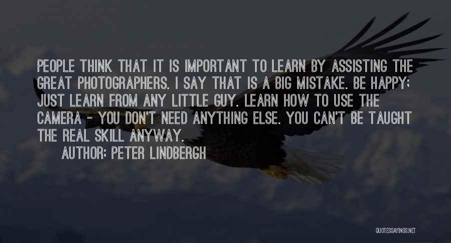 Peter Lindbergh Quotes: People Think That It Is Important To Learn By Assisting The Great Photographers. I Say That Is A Big Mistake.