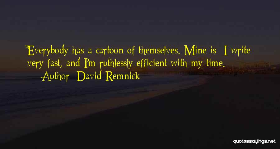 David Remnick Quotes: Everybody Has A Cartoon Of Themselves. Mine Is: I Write Very Fast, And I'm Ruthlessly Efficient With My Time.