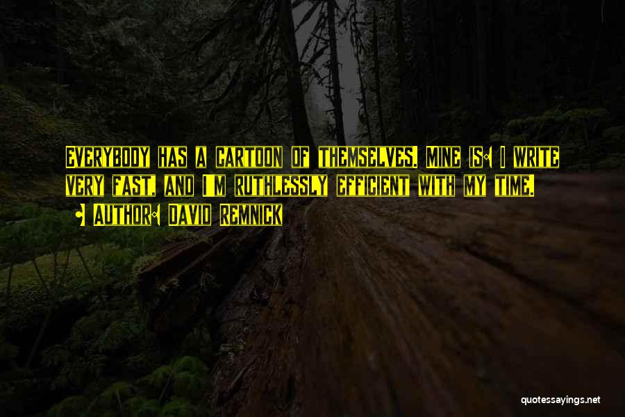 David Remnick Quotes: Everybody Has A Cartoon Of Themselves. Mine Is: I Write Very Fast, And I'm Ruthlessly Efficient With My Time.