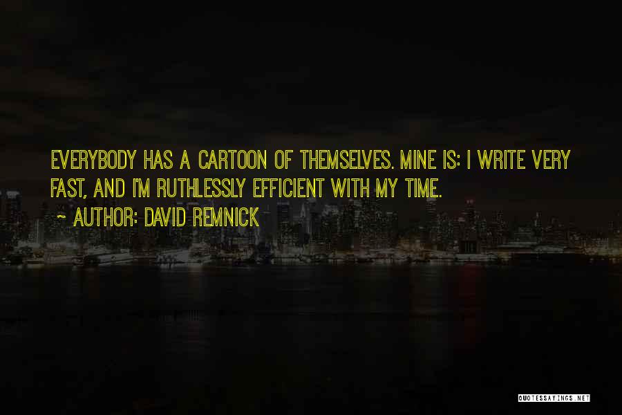 David Remnick Quotes: Everybody Has A Cartoon Of Themselves. Mine Is: I Write Very Fast, And I'm Ruthlessly Efficient With My Time.