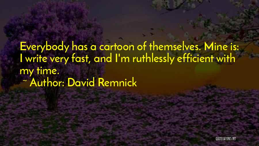 David Remnick Quotes: Everybody Has A Cartoon Of Themselves. Mine Is: I Write Very Fast, And I'm Ruthlessly Efficient With My Time.