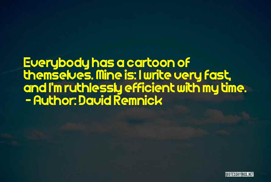 David Remnick Quotes: Everybody Has A Cartoon Of Themselves. Mine Is: I Write Very Fast, And I'm Ruthlessly Efficient With My Time.