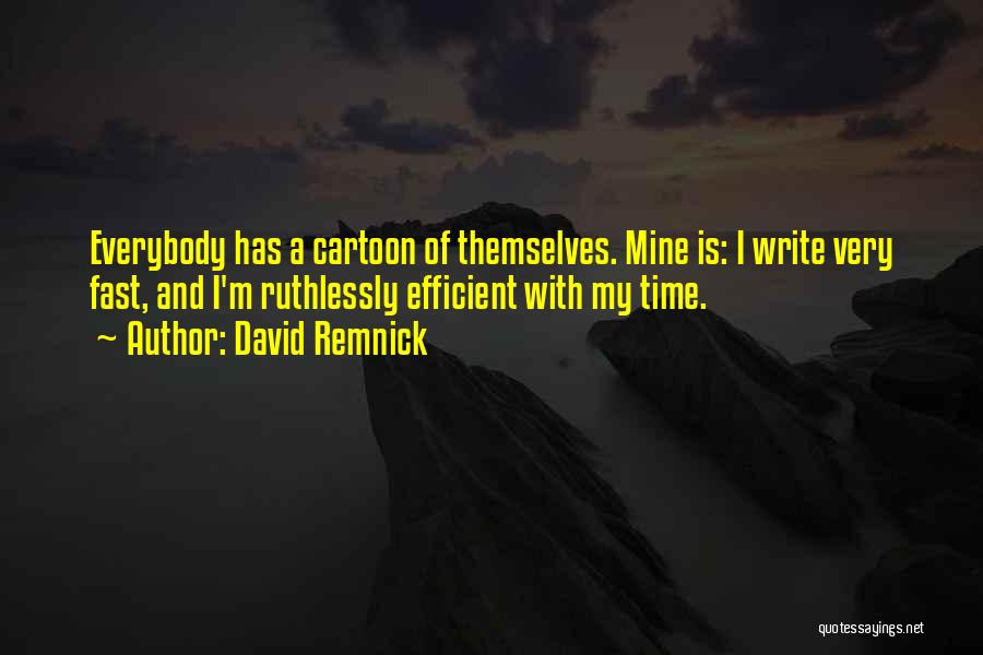 David Remnick Quotes: Everybody Has A Cartoon Of Themselves. Mine Is: I Write Very Fast, And I'm Ruthlessly Efficient With My Time.