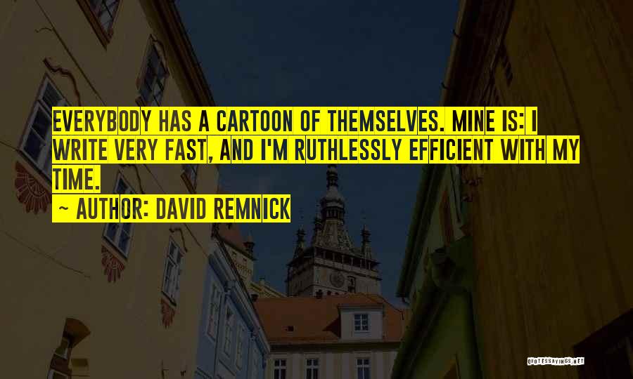 David Remnick Quotes: Everybody Has A Cartoon Of Themselves. Mine Is: I Write Very Fast, And I'm Ruthlessly Efficient With My Time.