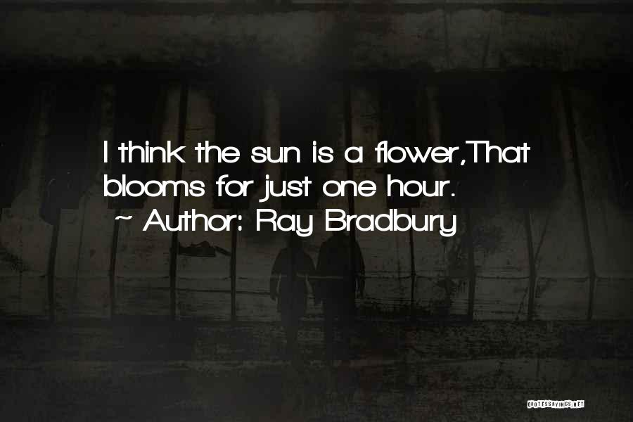 Ray Bradbury Quotes: I Think The Sun Is A Flower,that Blooms For Just One Hour.