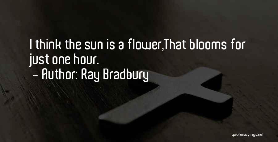 Ray Bradbury Quotes: I Think The Sun Is A Flower,that Blooms For Just One Hour.