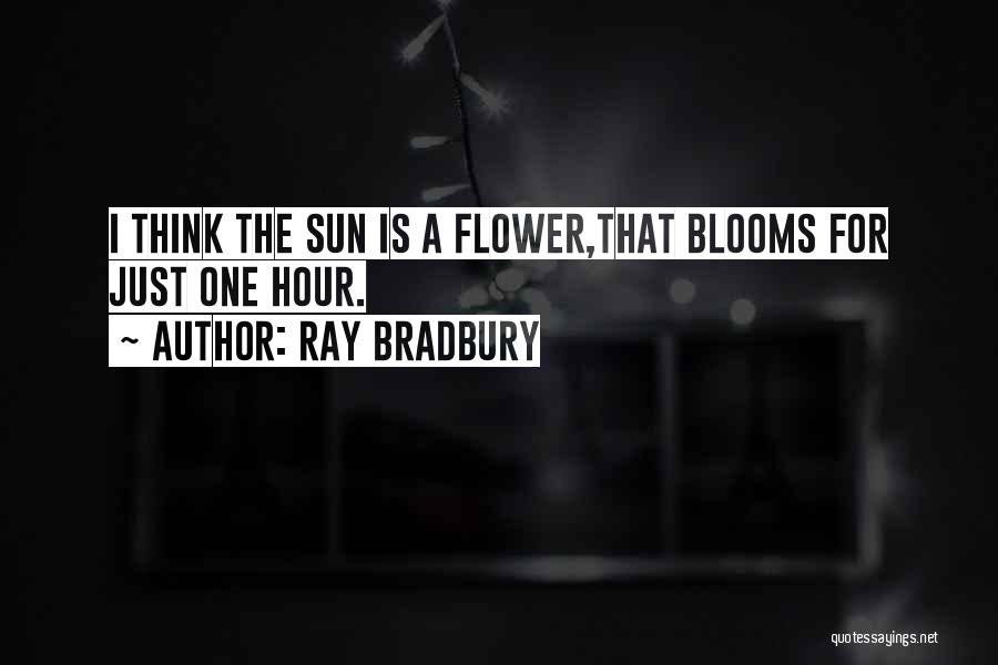 Ray Bradbury Quotes: I Think The Sun Is A Flower,that Blooms For Just One Hour.