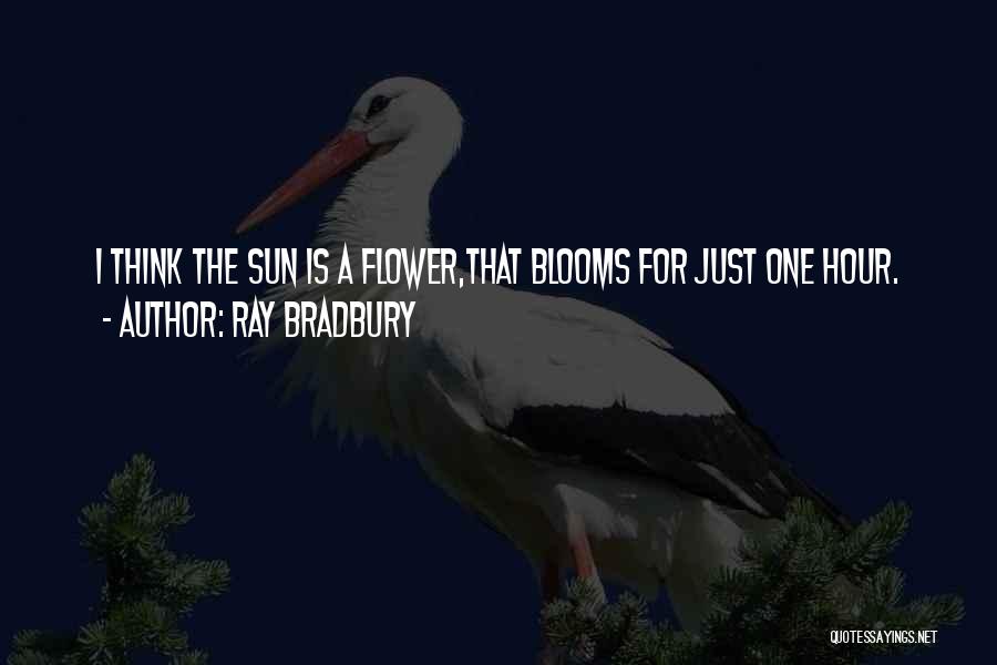 Ray Bradbury Quotes: I Think The Sun Is A Flower,that Blooms For Just One Hour.