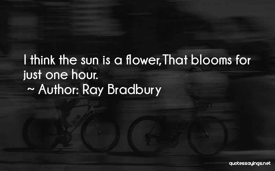 Ray Bradbury Quotes: I Think The Sun Is A Flower,that Blooms For Just One Hour.