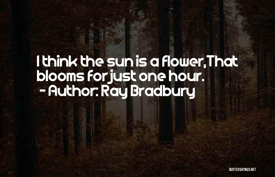 Ray Bradbury Quotes: I Think The Sun Is A Flower,that Blooms For Just One Hour.