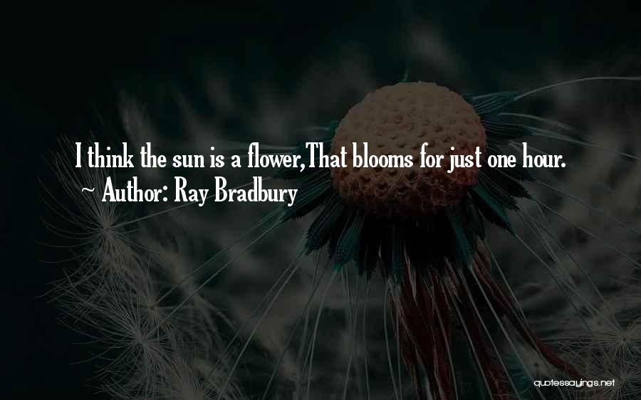 Ray Bradbury Quotes: I Think The Sun Is A Flower,that Blooms For Just One Hour.