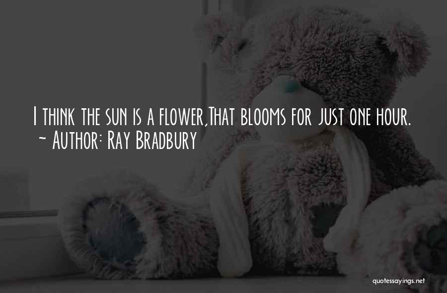 Ray Bradbury Quotes: I Think The Sun Is A Flower,that Blooms For Just One Hour.