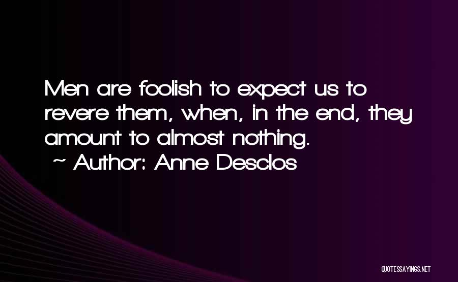 Anne Desclos Quotes: Men Are Foolish To Expect Us To Revere Them, When, In The End, They Amount To Almost Nothing.