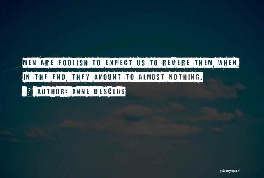 Anne Desclos Quotes: Men Are Foolish To Expect Us To Revere Them, When, In The End, They Amount To Almost Nothing.