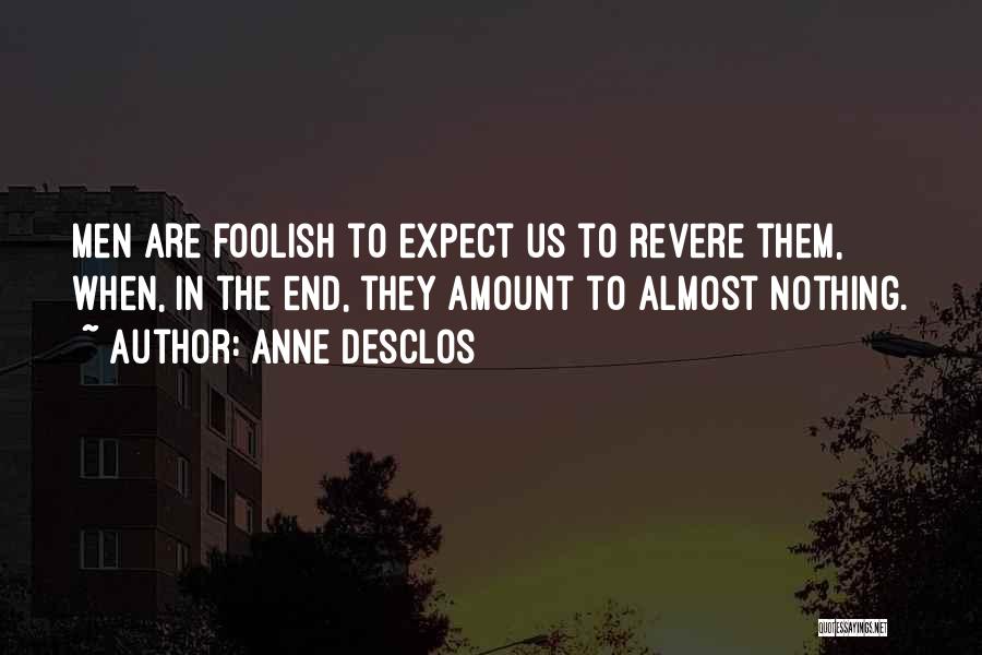 Anne Desclos Quotes: Men Are Foolish To Expect Us To Revere Them, When, In The End, They Amount To Almost Nothing.