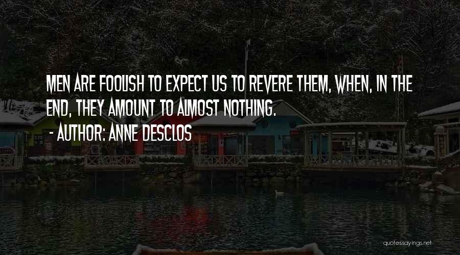 Anne Desclos Quotes: Men Are Foolish To Expect Us To Revere Them, When, In The End, They Amount To Almost Nothing.