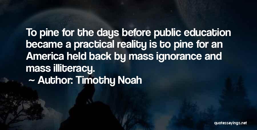 Timothy Noah Quotes: To Pine For The Days Before Public Education Became A Practical Reality Is To Pine For An America Held Back