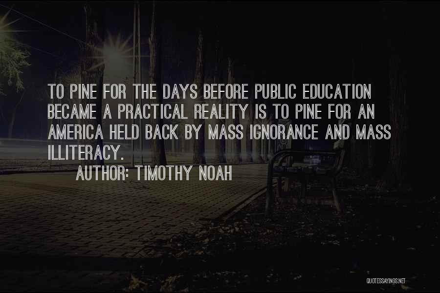 Timothy Noah Quotes: To Pine For The Days Before Public Education Became A Practical Reality Is To Pine For An America Held Back