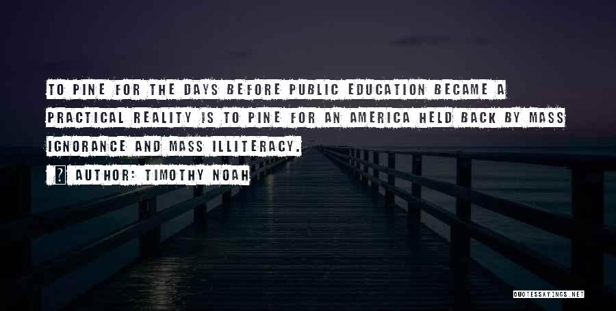 Timothy Noah Quotes: To Pine For The Days Before Public Education Became A Practical Reality Is To Pine For An America Held Back