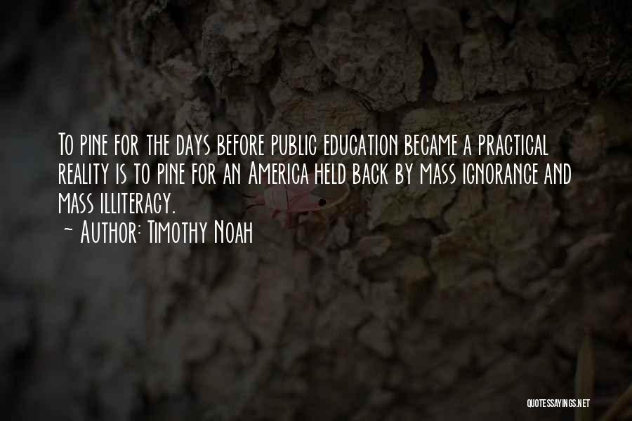 Timothy Noah Quotes: To Pine For The Days Before Public Education Became A Practical Reality Is To Pine For An America Held Back