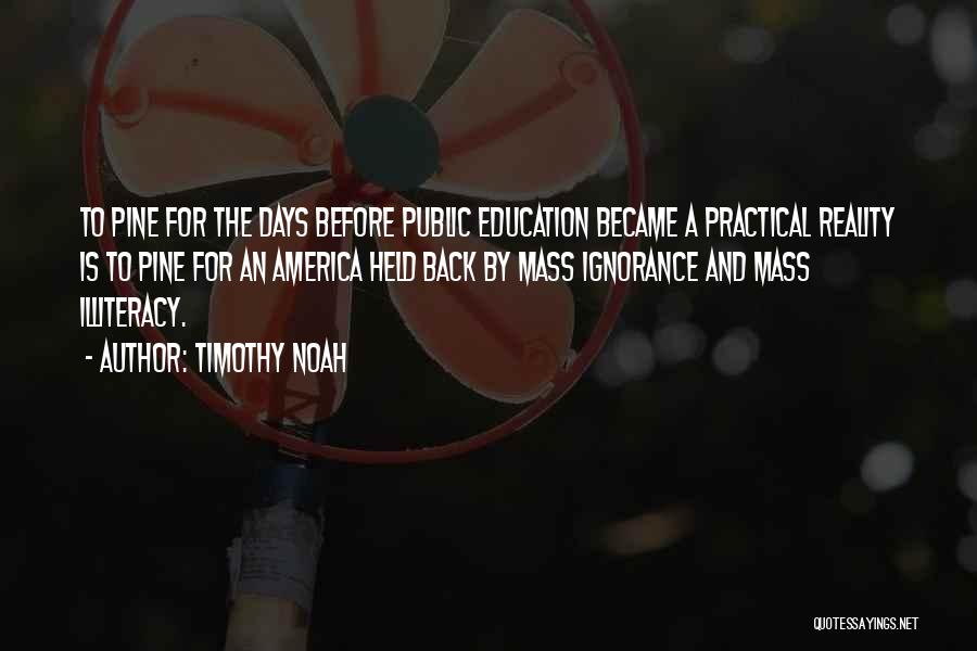 Timothy Noah Quotes: To Pine For The Days Before Public Education Became A Practical Reality Is To Pine For An America Held Back