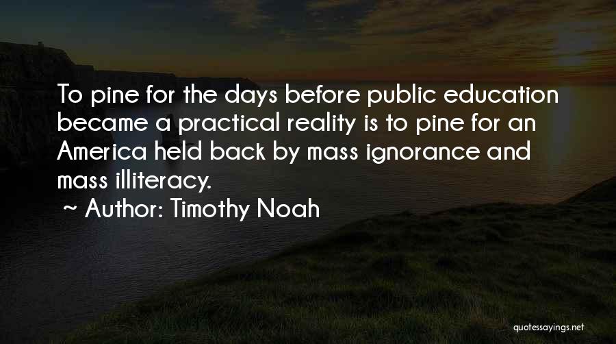 Timothy Noah Quotes: To Pine For The Days Before Public Education Became A Practical Reality Is To Pine For An America Held Back