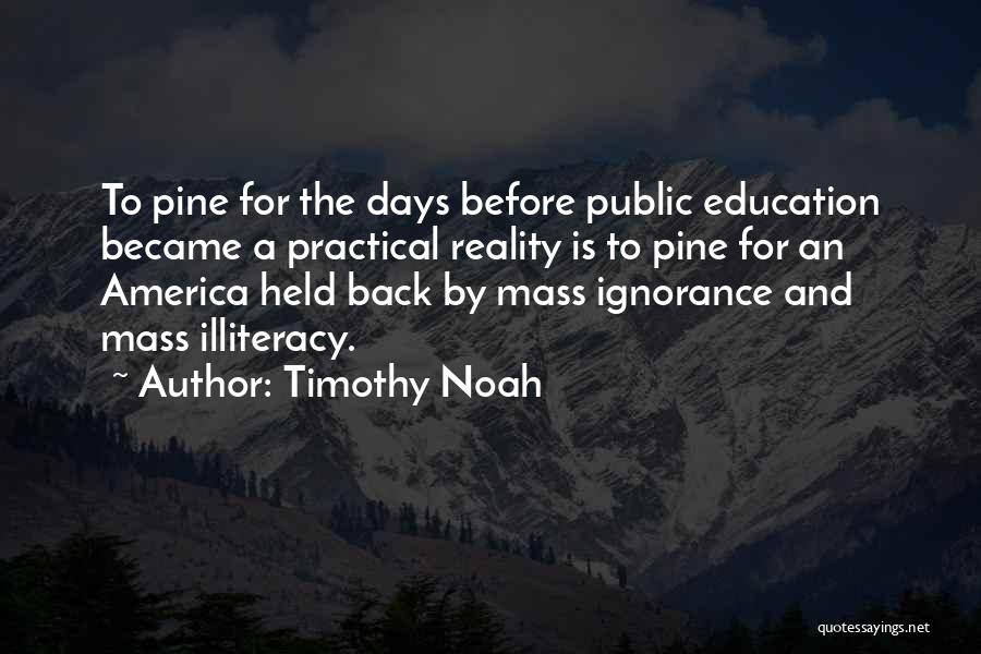 Timothy Noah Quotes: To Pine For The Days Before Public Education Became A Practical Reality Is To Pine For An America Held Back