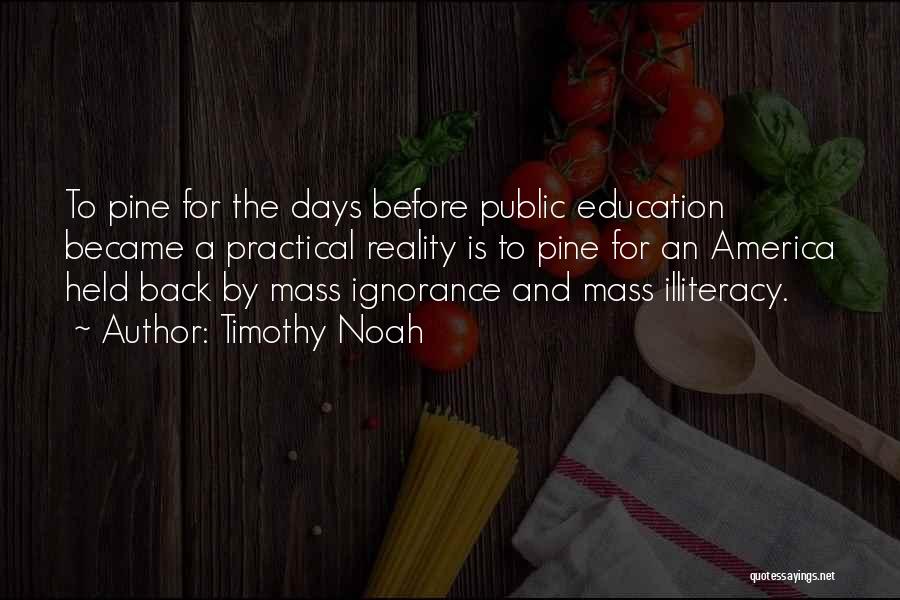 Timothy Noah Quotes: To Pine For The Days Before Public Education Became A Practical Reality Is To Pine For An America Held Back