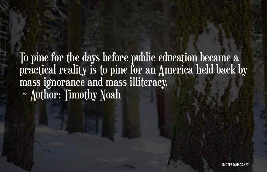 Timothy Noah Quotes: To Pine For The Days Before Public Education Became A Practical Reality Is To Pine For An America Held Back