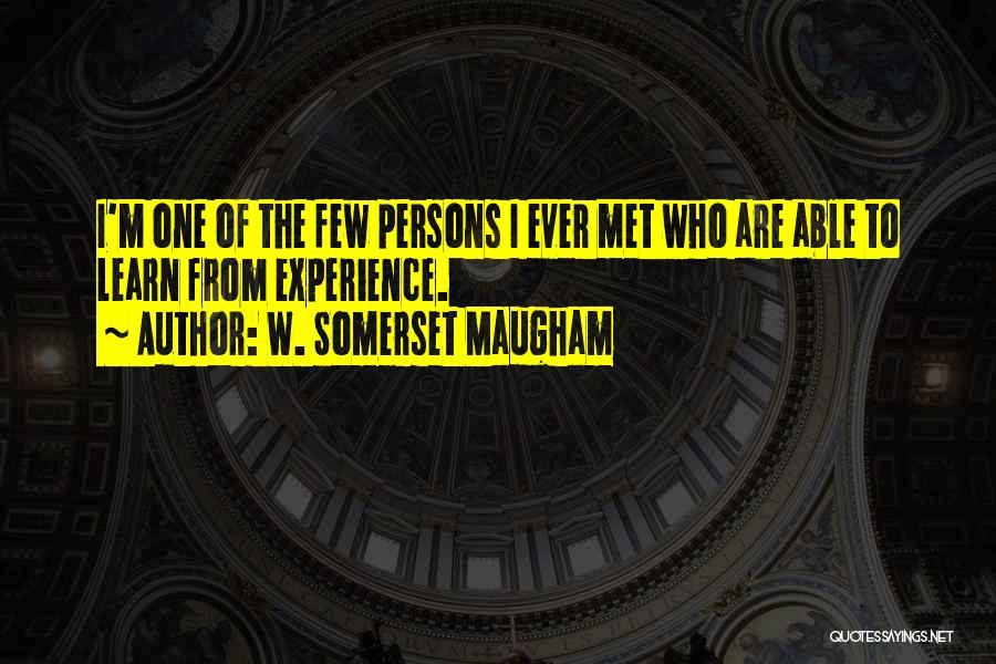 W. Somerset Maugham Quotes: I'm One Of The Few Persons I Ever Met Who Are Able To Learn From Experience.