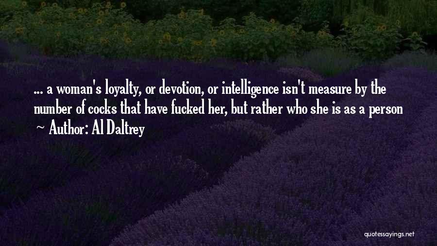 Al Daltrey Quotes: ... A Woman's Loyalty, Or Devotion, Or Intelligence Isn't Measure By The Number Of Cocks That Have Fucked Her, But
