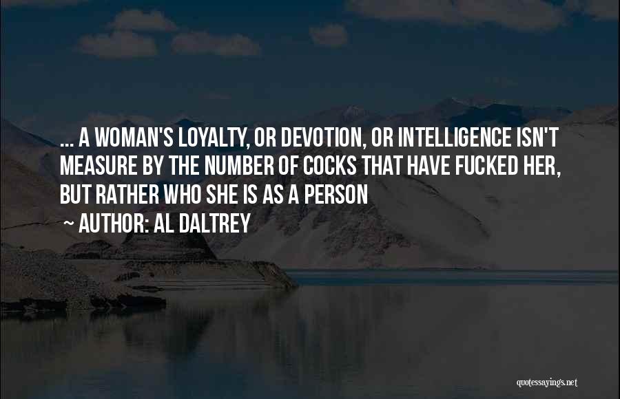 Al Daltrey Quotes: ... A Woman's Loyalty, Or Devotion, Or Intelligence Isn't Measure By The Number Of Cocks That Have Fucked Her, But