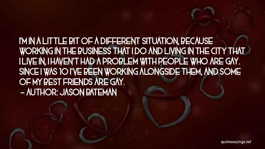 Jason Bateman Quotes: I'm In A Little Bit Of A Different Situation, Because Working In The Business That I Do And Living In