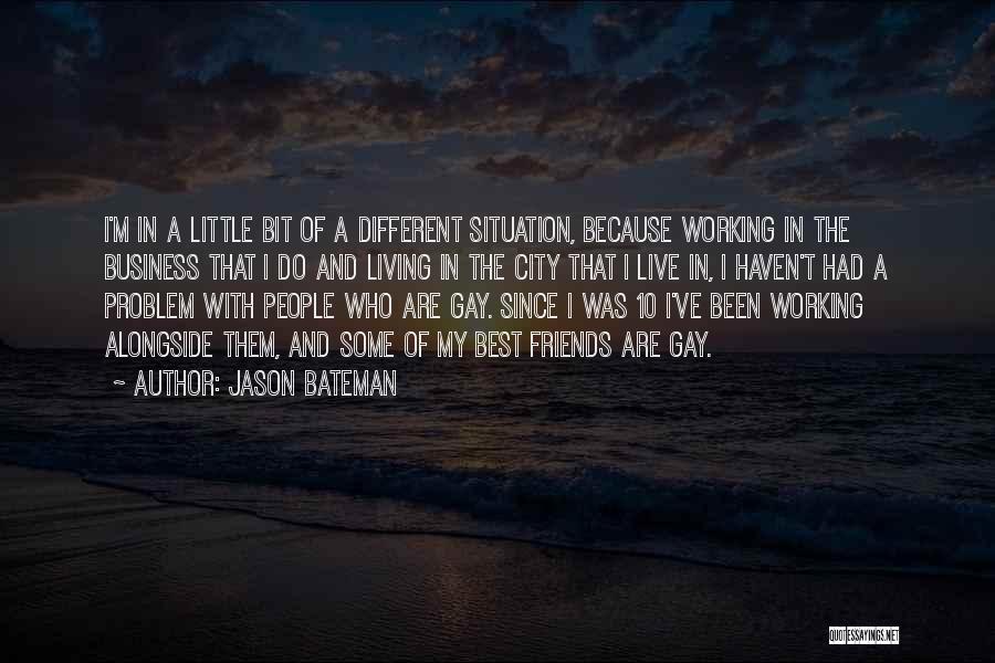 Jason Bateman Quotes: I'm In A Little Bit Of A Different Situation, Because Working In The Business That I Do And Living In