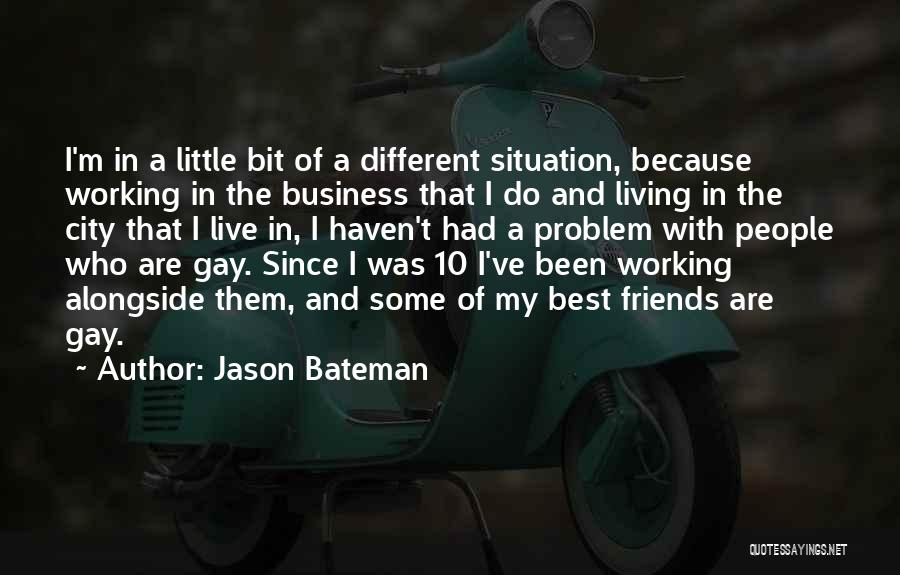 Jason Bateman Quotes: I'm In A Little Bit Of A Different Situation, Because Working In The Business That I Do And Living In