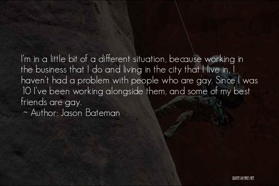 Jason Bateman Quotes: I'm In A Little Bit Of A Different Situation, Because Working In The Business That I Do And Living In