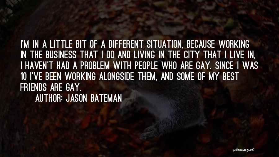 Jason Bateman Quotes: I'm In A Little Bit Of A Different Situation, Because Working In The Business That I Do And Living In