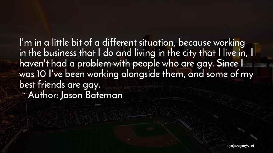 Jason Bateman Quotes: I'm In A Little Bit Of A Different Situation, Because Working In The Business That I Do And Living In