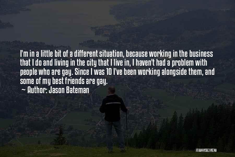 Jason Bateman Quotes: I'm In A Little Bit Of A Different Situation, Because Working In The Business That I Do And Living In