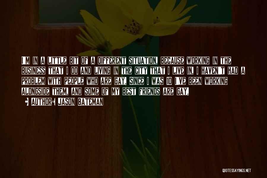 Jason Bateman Quotes: I'm In A Little Bit Of A Different Situation, Because Working In The Business That I Do And Living In