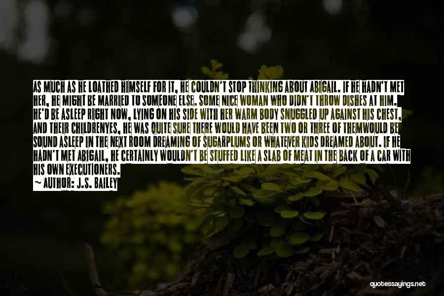 J.S. Bailey Quotes: As Much As He Loathed Himself For It, He Couldn't Stop Thinking About Abigail. If He Hadn't Met Her, He