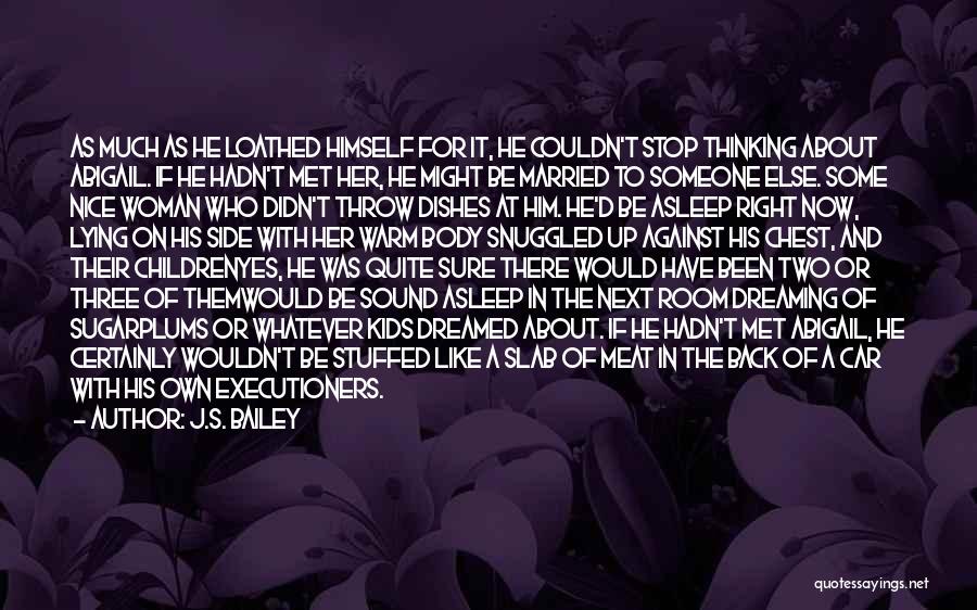 J.S. Bailey Quotes: As Much As He Loathed Himself For It, He Couldn't Stop Thinking About Abigail. If He Hadn't Met Her, He