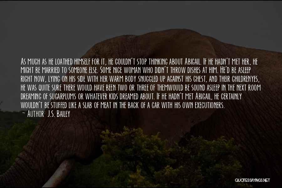 J.S. Bailey Quotes: As Much As He Loathed Himself For It, He Couldn't Stop Thinking About Abigail. If He Hadn't Met Her, He