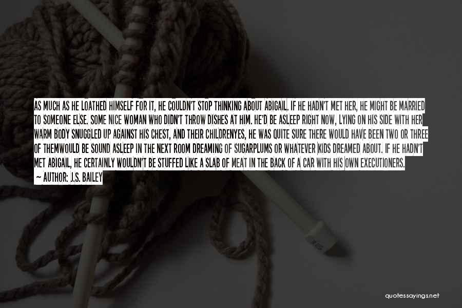 J.S. Bailey Quotes: As Much As He Loathed Himself For It, He Couldn't Stop Thinking About Abigail. If He Hadn't Met Her, He