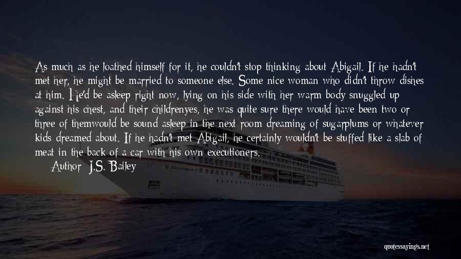 J.S. Bailey Quotes: As Much As He Loathed Himself For It, He Couldn't Stop Thinking About Abigail. If He Hadn't Met Her, He