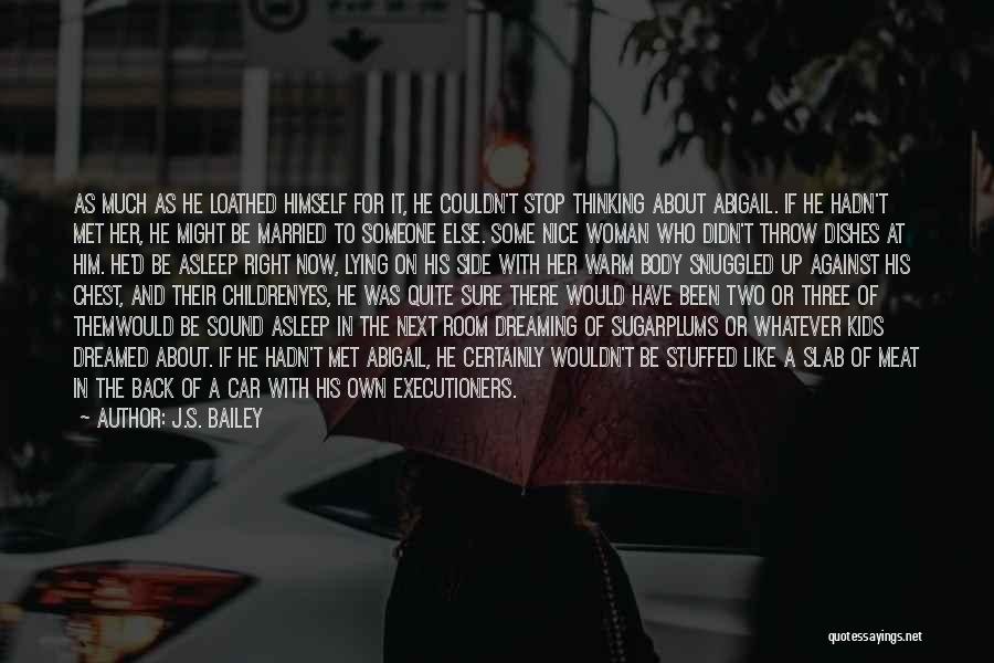 J.S. Bailey Quotes: As Much As He Loathed Himself For It, He Couldn't Stop Thinking About Abigail. If He Hadn't Met Her, He