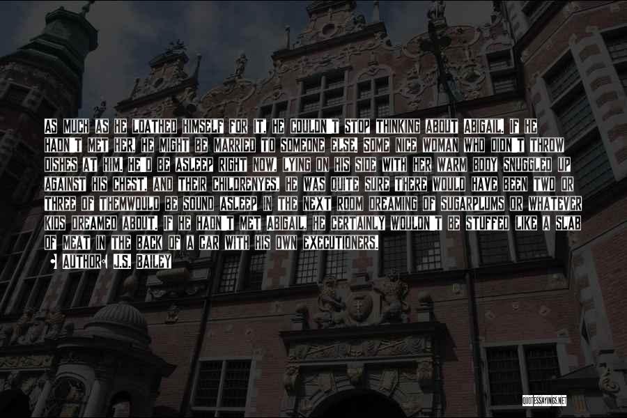 J.S. Bailey Quotes: As Much As He Loathed Himself For It, He Couldn't Stop Thinking About Abigail. If He Hadn't Met Her, He